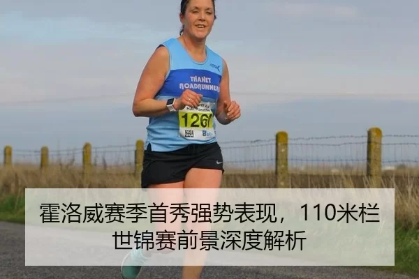 霍洛威赛季首秀强势表现，110米栏世锦赛前景深度解析