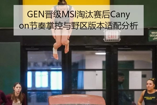 GEN晋级MSI淘汰赛后Canyon节奏掌控与野区版本适配分析