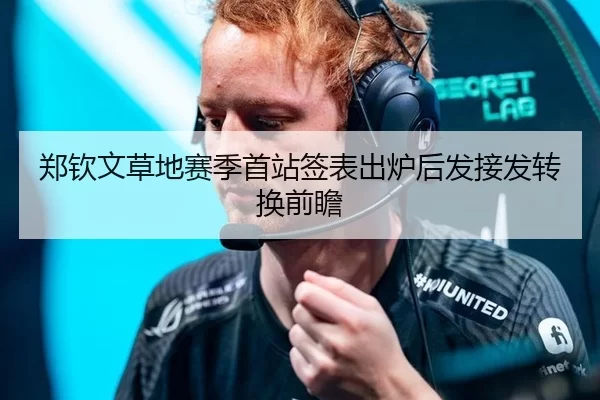 郑钦文草地赛季首站签表出炉后发接发转换前瞻